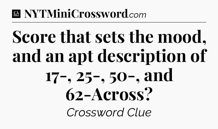 Score that sets the mood, and an apt description of 17-, 25-, 50-, and 62-Across - LA Times Crossword
