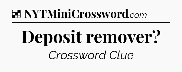 Solution: Deposit remover - NYT Crossword