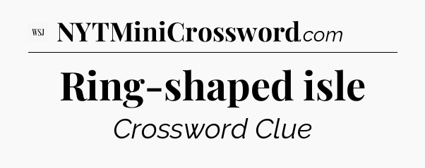 Ring-shaped isle - WSJ Crossword