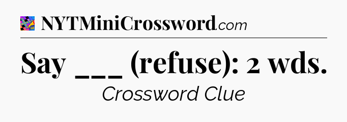 Say ___ (refuse): 2 wds Crossword Clue