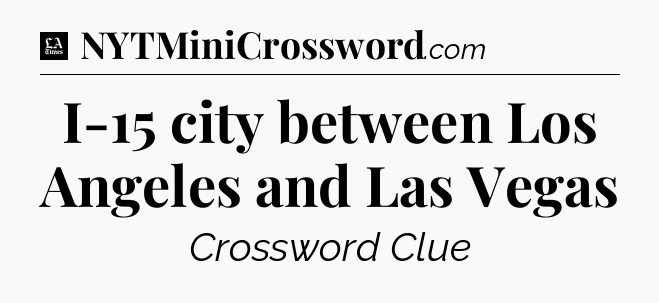 I-15 city between Los Angeles and Las Vegas - LA Times Crossword