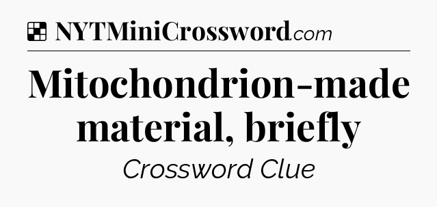 Solution: Mitochondrion-made material, briefly - NYT Crossword
