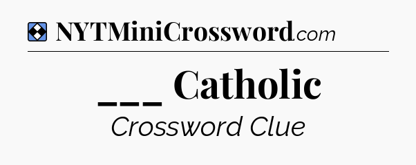 Solution: ___ Catholic - NYT Mini Crossword