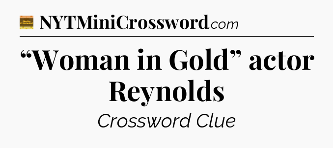 “Woman in Gold” actor Reynolds crossword clue Eugene Sheffer