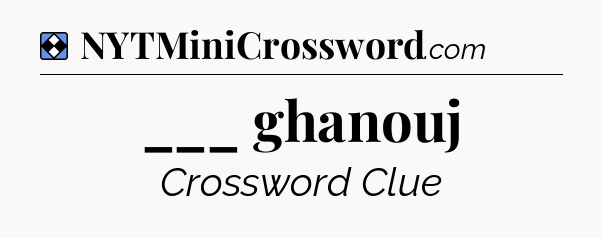 Solution: ___ ghanouj - NYT Mini Crossword
