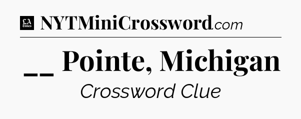 __ Pointe, Michigan - LA Times Crossword
