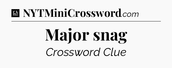 Major snag - LA Times Crossword