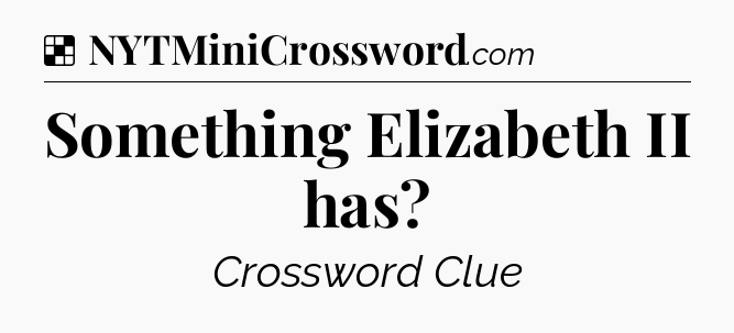 Solution: Something Elizabeth II has - NYT Crossword