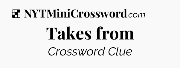 Solution: Takes from - NYT Crossword