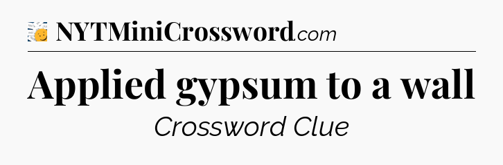 Applied gypsum to a wall - 7 Little Words