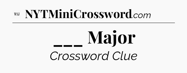 ___ Major - WSJ Crossword