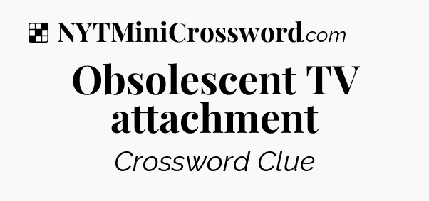 Solution: Obsolescent TV attachment - NYT Crossword