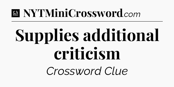 Supplies additional criticism - LA Times Crossword