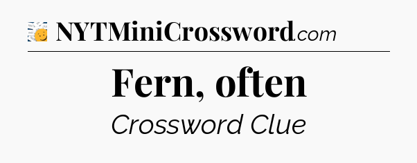 Fern, often - 7 Little Words