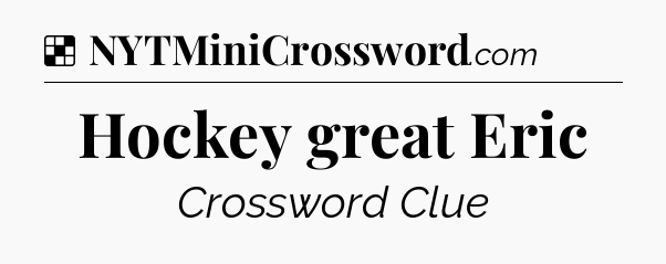 Solution: Hockey great Eric - NYT Crossword