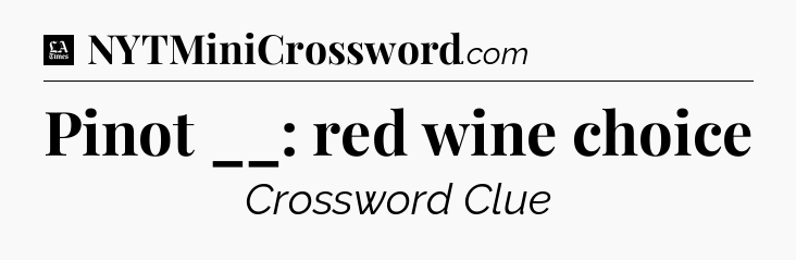 Pinot __: red wine choice - LA Times Crossword