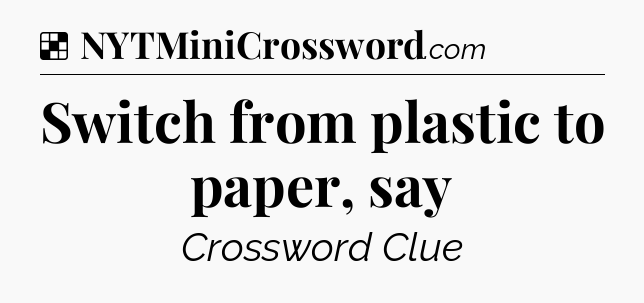 Solution: Switch from plastic to paper, say - NYT Crossword