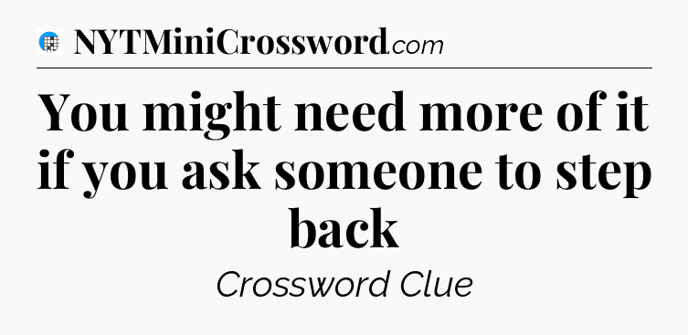 You might need more of it if you ask someone to step back Crossword Clue