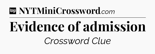 Evidence of admission Crossword Clue