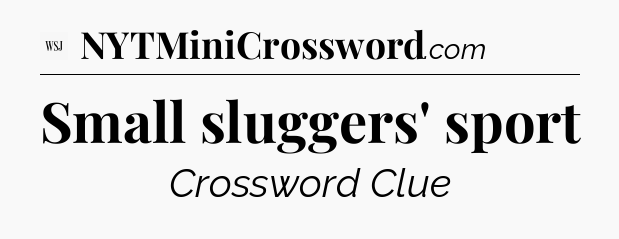 Small sluggers' sport - WSJ Crossword