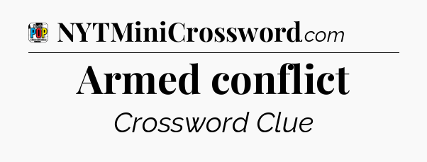 Armed conflict Crossword Clue