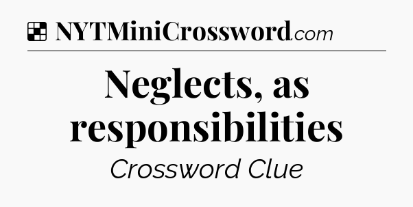 Solution: Neglects, as responsibilities - NYT Crossword