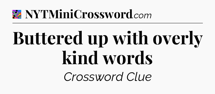 Buttered up with overly kind words Crossword Clue