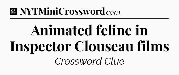 Animated feline in Inspector Clouseau films - LA Times Crossword