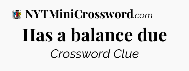 Has a balance due Crossword Clue