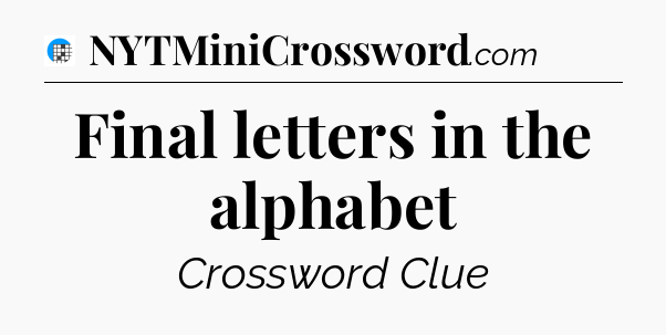 Final letters in the alphabet Crossword Clue