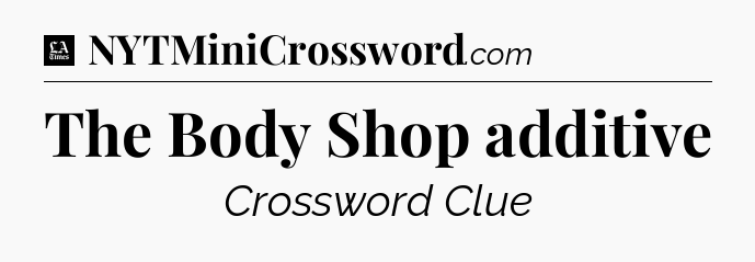 The Body Shop additive - LA Times Crossword
