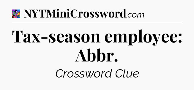 Tax-season employee: Abbr Crossword Clue