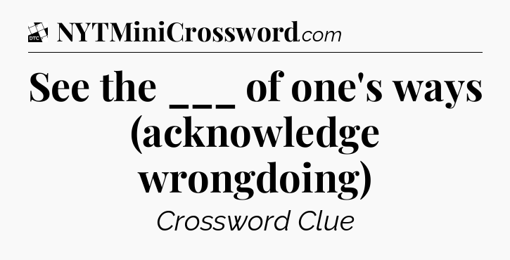 See the ___ of one's ways (acknowledge wrongdoing) - Daily Themed Mini Crossword