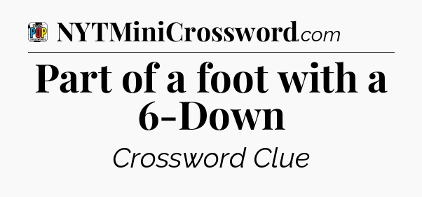 Part of a foot with a 6-Down Crossword Clue