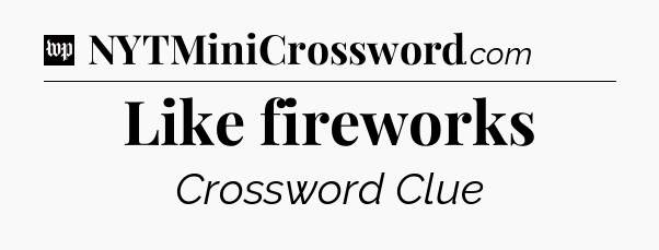 Like fireworks Crossword Clue
