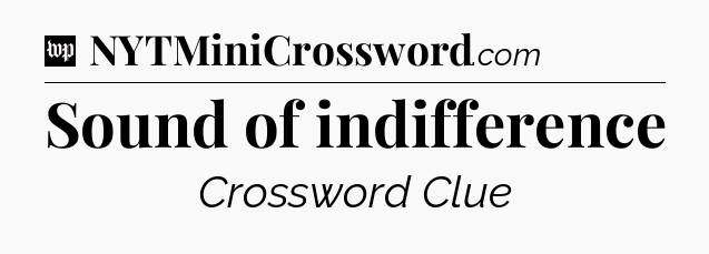 Sound of indifference Crossword Clue
