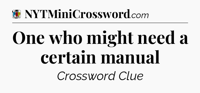 One who might need a certain manual Crossword Clue