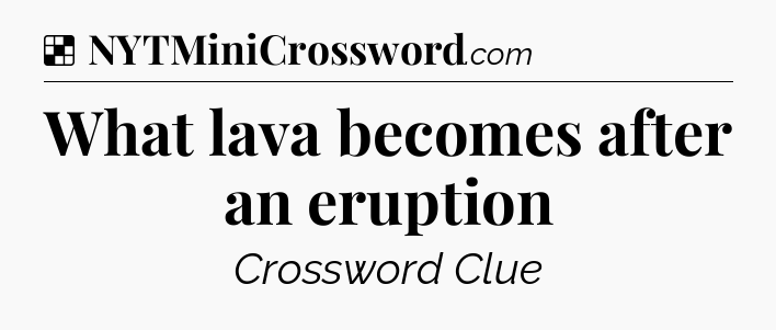 Solution: What lava becomes after an eruption - NYT Crossword