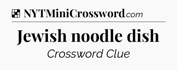 Solution: Jewish noodle dish - NYT Crossword