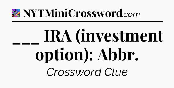 ___ IRA (investment option): Abbr Crossword Clue