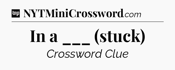 In a ___ (stuck) Crossword Clue