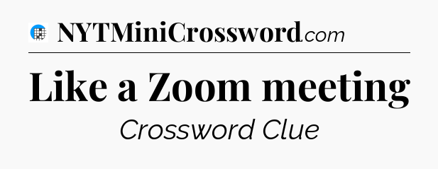 Like a Zoom meeting Crossword Clue