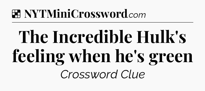 Solution: The Incredible Hulk's feeling when he's green - NYT Crossword