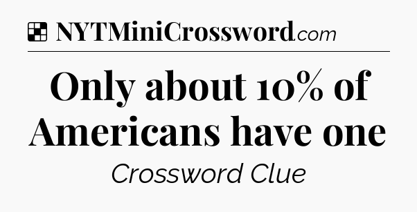 Solution: Only about 10% of Americans have one - NYT Crossword
