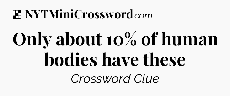 Solution: Only about 10% of human bodies have these - NYT Crossword