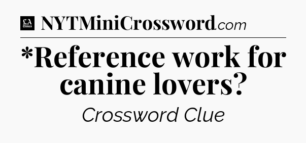 *Reference work for canine lovers - LA Times Crossword