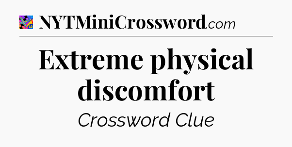 Extreme physical discomfort Crossword Clue