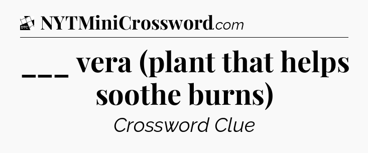 ___ vera (plant that helps soothe burns) - Daily Themed Classic Crossword