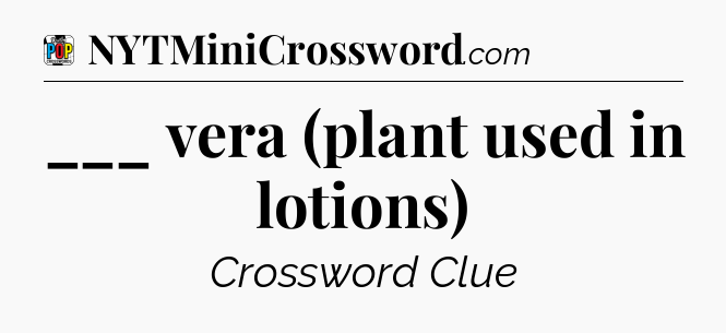 ___ vera (plant used in lotions) Crossword Clue