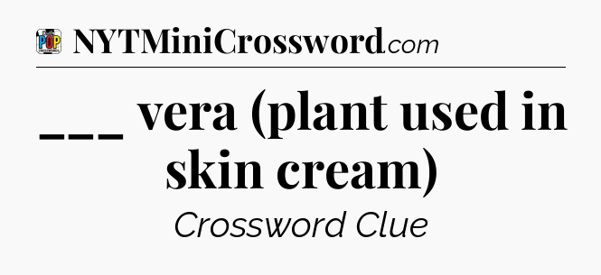 ___ vera (plant used in skin cream) Crossword Clue
